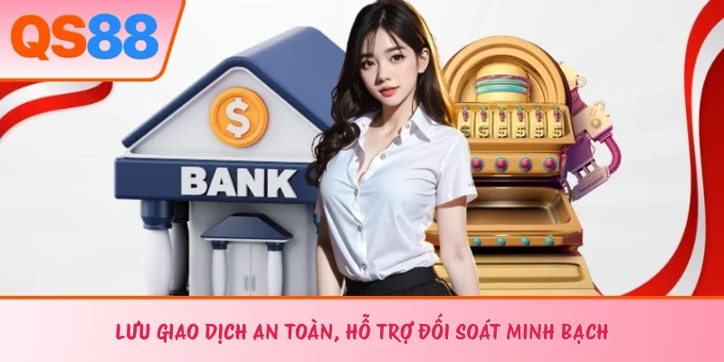 Lưu giao dịch an toàn, hỗ trợ đối soát minh bạch